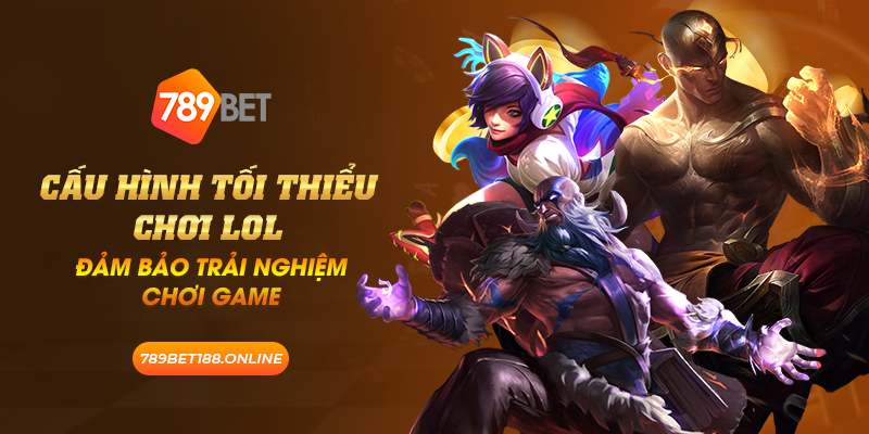 27 cau hinh toi thieu choi lol dam bao trai nghiem choi game