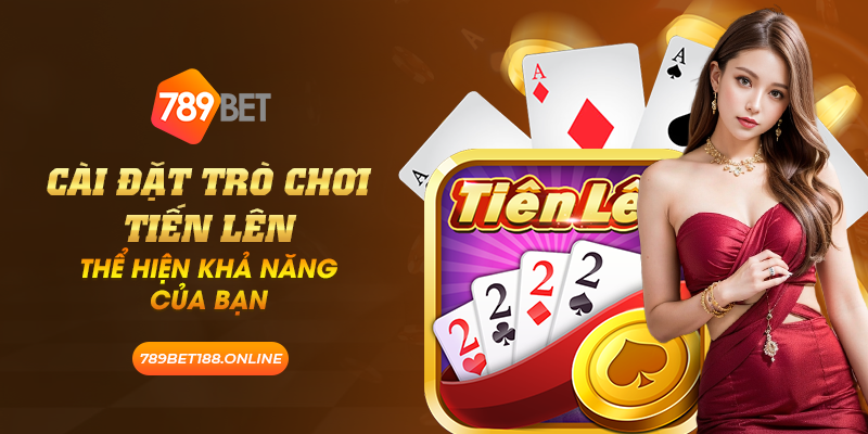 35 cai dat tro choi tien len the hien kha nang cua ban