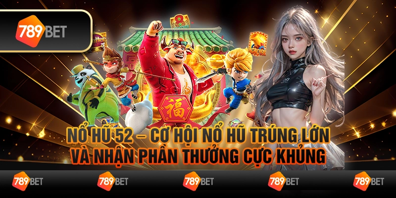 Nổ hũ 52 – Cơ hội nổ hũ trúng lớn và nhận phần thưởng cực khủng