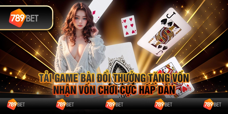 Tải game bài đổi thưởng tặng vốn – Nhận vốn chơi cực hấp dẫn