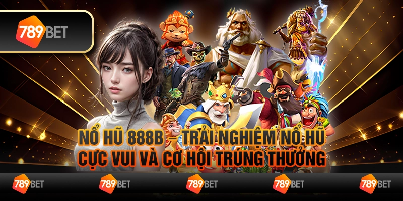 Nổ hũ 888B – Trải nghiệm nổ hũ cực vui và cơ hội trúng thưởng