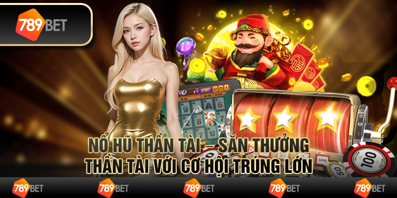 Nổ hũ thần tài – săn thưởng thần tài với cơ hội trúng lớn
