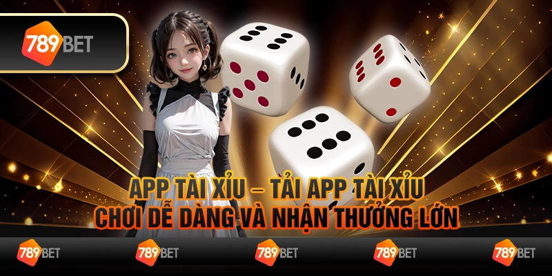 App tài xỉu – tải app tài xỉu, chơi dễ dàng và nhận thưởng lớn