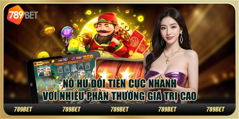 Nổ hũ đổi tiền cực nhanh với nhiều phần thưởng giá trị cao