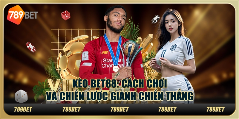 Kèo Bet88: Cách chơi và chiến lược giành chiến thắng