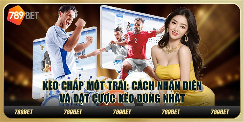 Kèo chấp một trái: Cách nhận diện và đặt cược kèo đúng nhất