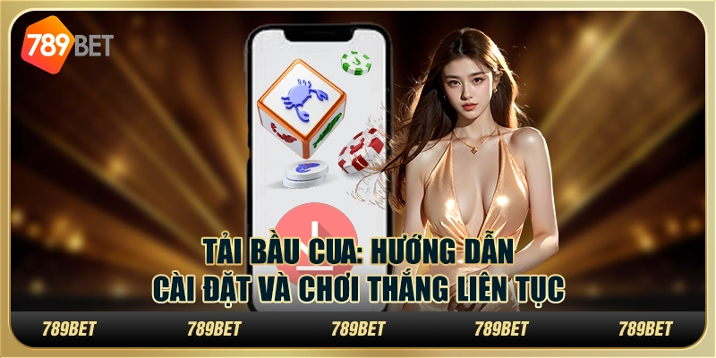 Tải bầu cua 789bet: hướng dẫn cài đặt và chơi thắng liên tục