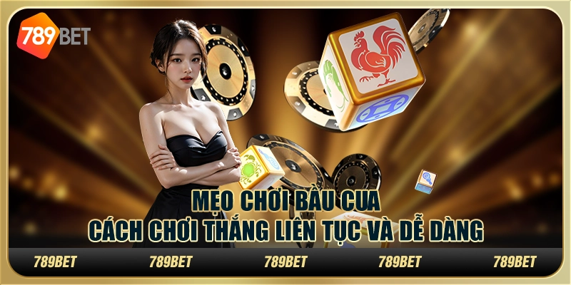 Mẹo chơi bầu cua: Cách chơi thắng liên tục và dễ dàng
