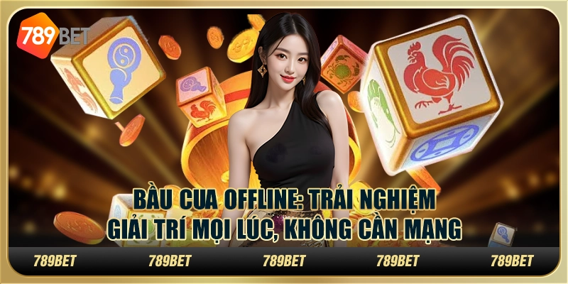 Bầu cua offline: Trải nghiệm giải trí mọi lúc, không cần mạng