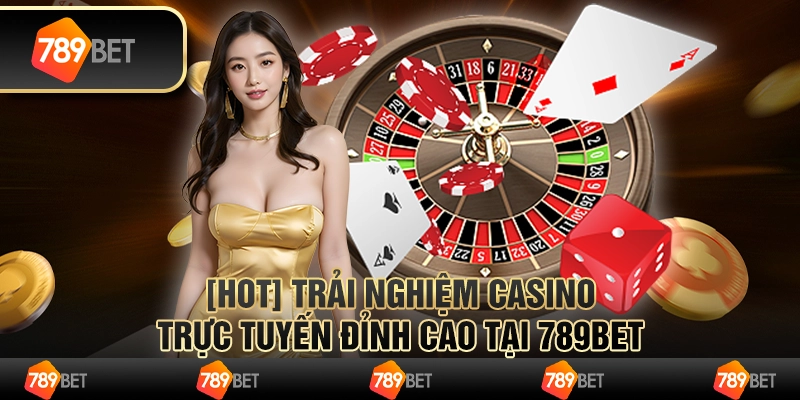 [HOT] Trải nghiệm casino trực tuyến đỉnh cao