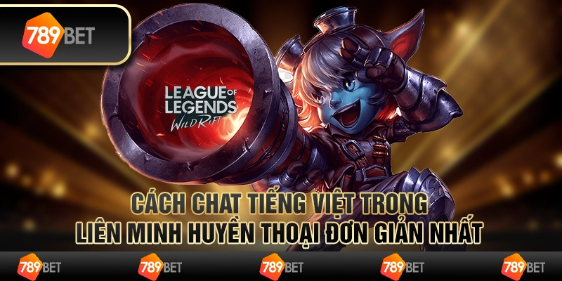 Cách chat tiếng việt trong liên minh huyền thoại đơn giản nhất