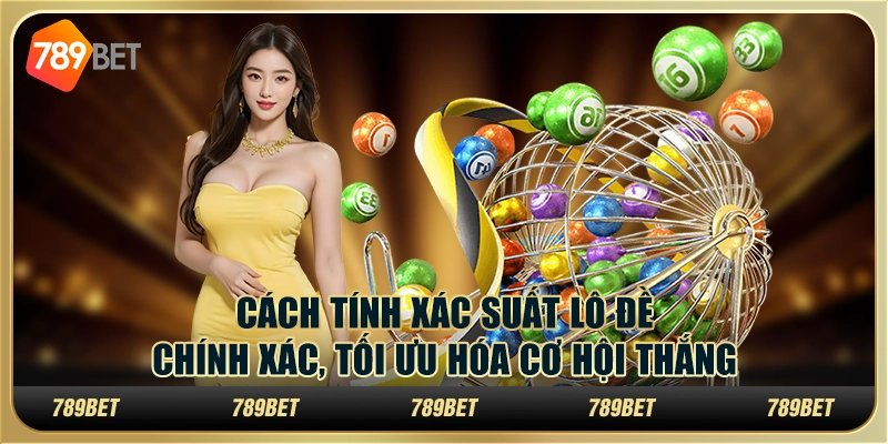 Cách tính xác suất lô đề chính xác, tối ưu hóa cơ hội thắng