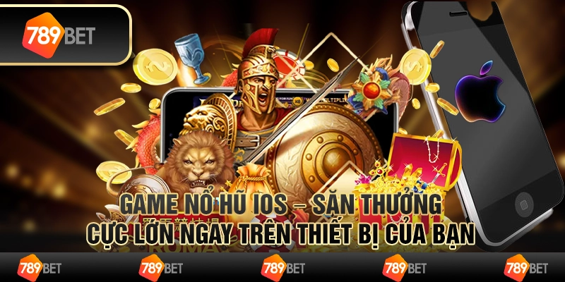 Game nổ hũ iOS – săn thưởng cực lớn ngay trên thiết bị của bạn