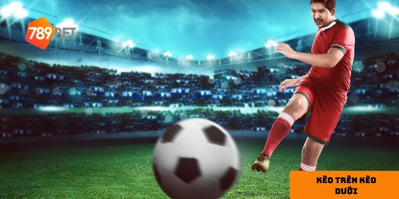 Chiến lược chơi kèo trên kèo dưới tại 789bet