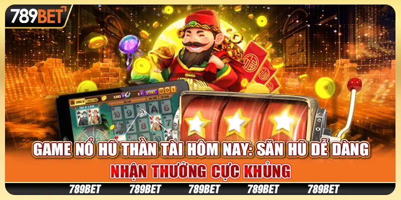 Game nổ hũ thần tài hôm nay: Săn hũ dễ dàng, nhận thưởng cực khủng