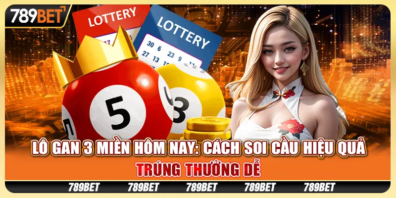 Lô gan 3 miền hôm nay: Cách soi cầu hiệu quả, trúng thưởng dễ