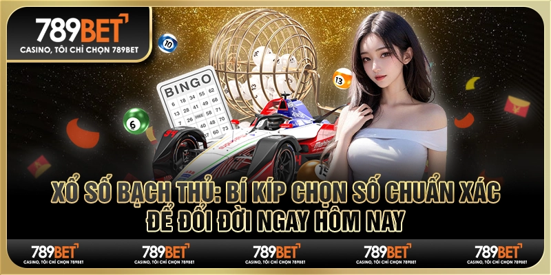 Xổ số bạch thủ: Bí kíp chọn số chuẩn xác để đổi đời ngay