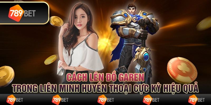 Cách lên đồ Garen trong liên minh huyền thoại cực kỳ hiệu quả