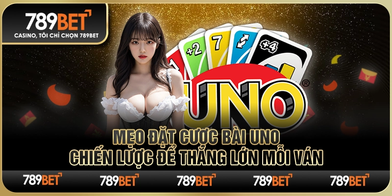 Mẹo Đặt Cược Bài Uno: Chiến Lược Để Thắng Lớn Mỗi Ván