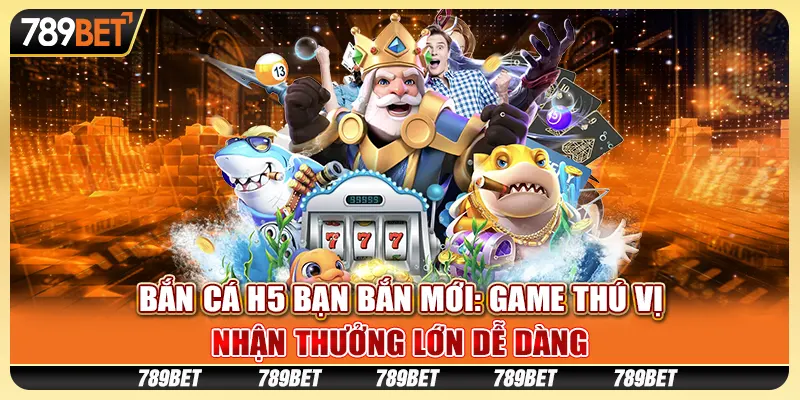 Bắn cá H5 bạn bắn mới: Game thú vị, nhận thưởng lớn dễ dàng