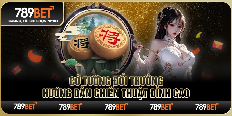 Cờ Tướng Đổi Thưởng 789BET: Hướng Dẫn Chiến Thuật Đỉnh Cao 