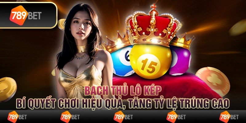 Bạch thủ lô kép: Bí quyết chơi hiệu quả, tăng tỷ lệ trúng cao