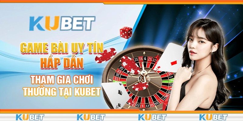 Game Bài Uy Tín Hấp Dẫn - Tham Gia Chơi Thưởng Tại Kubet 1 3 game bai uy tin hap dan tham gia choi thuong tai kubet