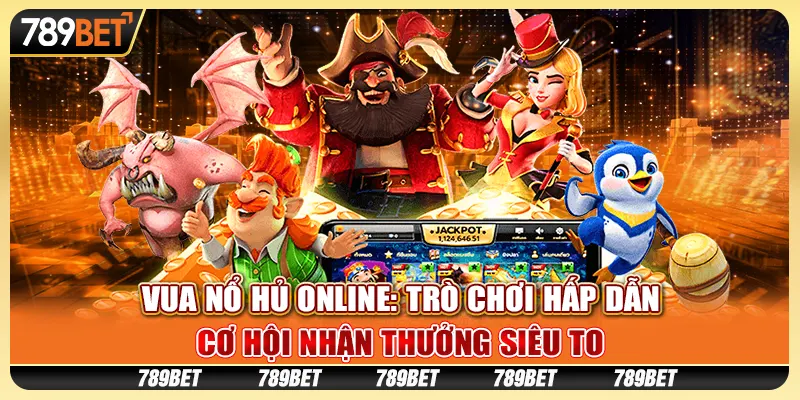 Vua nổ hũ online: Trò chơi hấp dẫn, cơ hội nhận thưởng siêu to