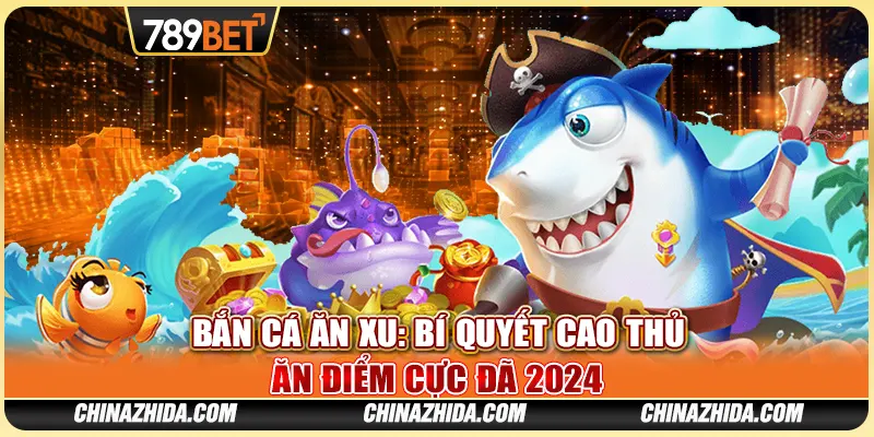Cách Bắn Cá Ăn Xu: Bí Quyết Cao Thủ Ăn Điểm Cực Đã 2024