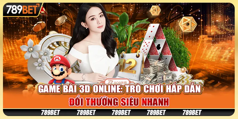 Game bài 3D online: Trò chơi hấp dẫn, đổi thưởng siêu nhanh