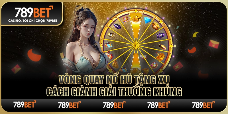 Vòng Quay Nổ Hũ Tặng Xu: Cách Giành Giải Thưởng Khủng 1 Vòng Quay Nổ Hũ Tặng Xu: Cách Giành Giải Thưởng Khủng