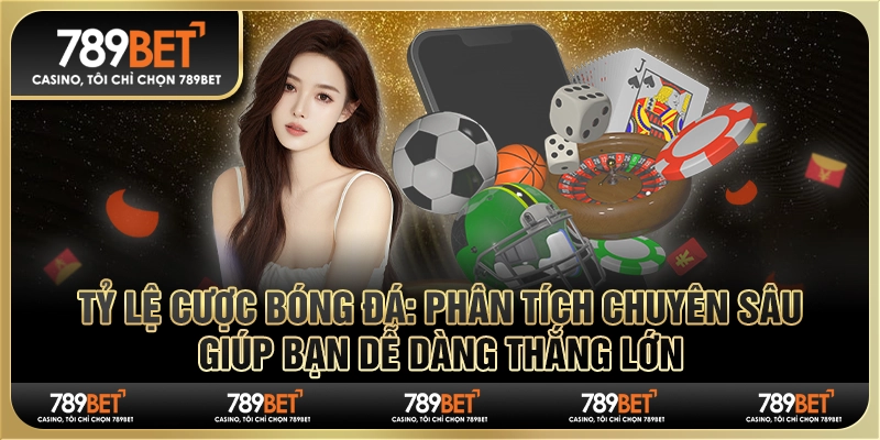 Tỷ lệ cược bóng đá 789BET: Phân tích giúp bạn thắng lớn