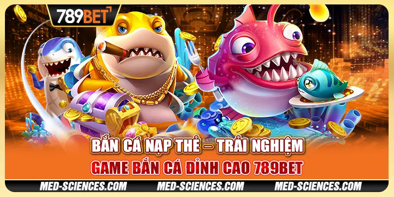 Bắn Cá Nạp Thẻ – Trải Nghiệm Game Bắn Cá Đỉnh Cao 789BET