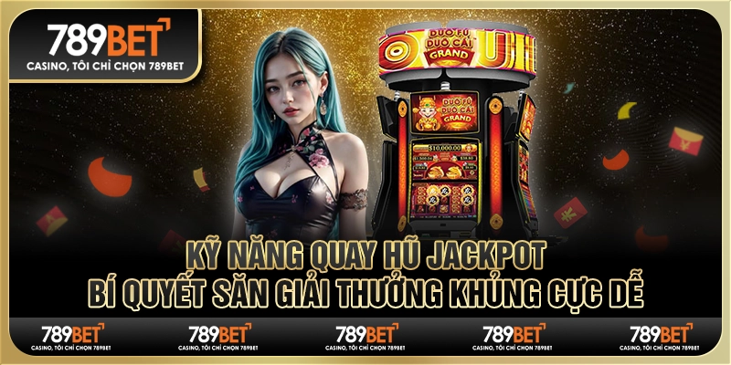 Kỹ năng quay hũ jackpot 789BET: Bí quyết săn thưởng cực dễ