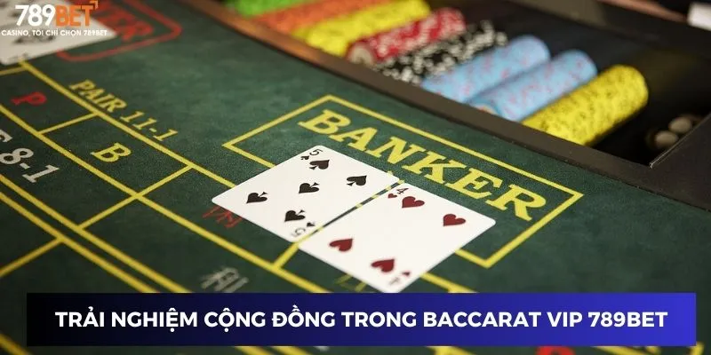 Trải nghiệm cộng đồng độc đáo khi chơi Baccarat VIP trên 789BET