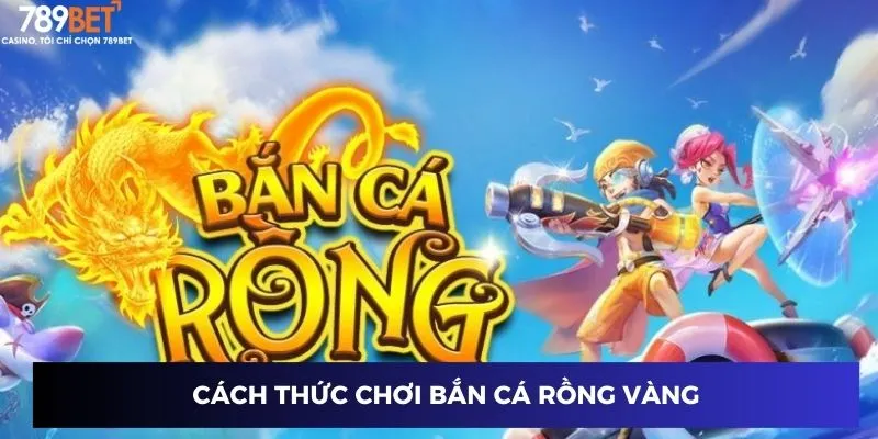 Cách thức chơi bắn cá rồng vàng tại 789BET