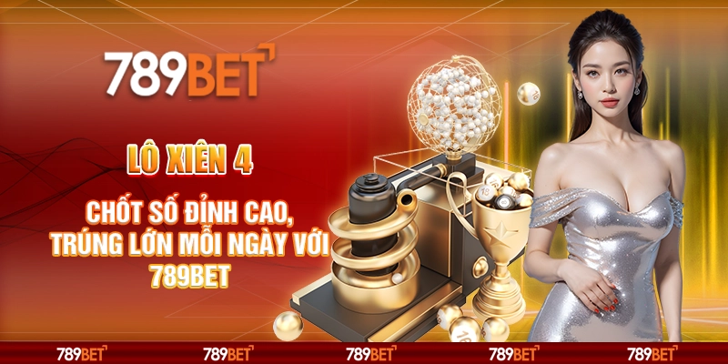 Lô Xiên 4 - Chốt Số Đỉnh Cao, Trúng Lớn Mỗi Ngày Với 789BET