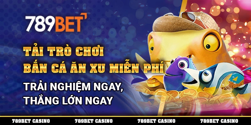 Tải Trò Chơi Bắn Cá Ăn Xu Miễn Phí - Trải Nghiệm Ngay, Thắng Lớn Ngay