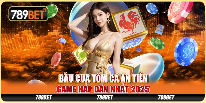 Bầu Cua Tôm Cá Ăn Tiền Tại 789BET - Game Hấp Dẫn Nhất 2025