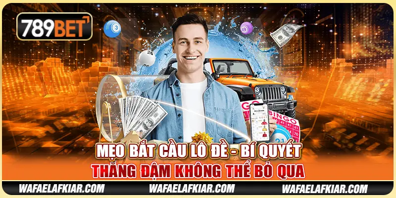 Mẹo Bắt Cầu Lô Đề - Bí Quyết Thắng Đậm Không Thể Bỏ Qua