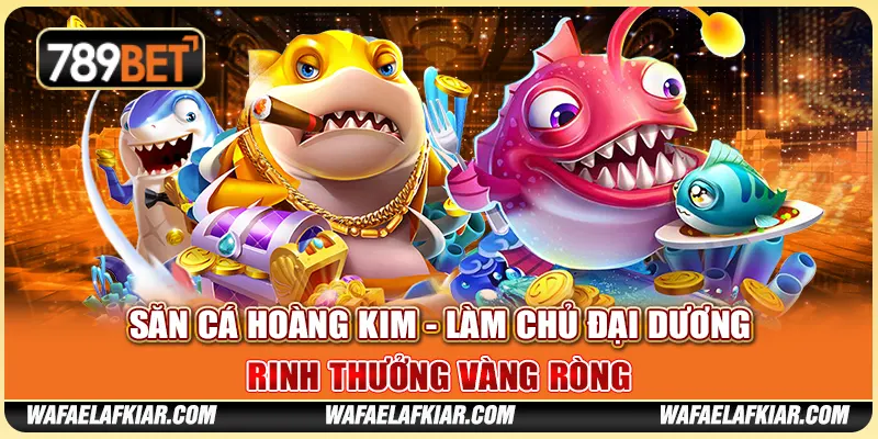 Săn Cá Hoàng Kim - Làm Chủ Đại Dương, Rinh Thưởng Vàng Ròng