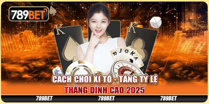 Cách Chơi Xì Tố - Tăng Tỷ Lệ Thắng Đỉnh Cao 2025