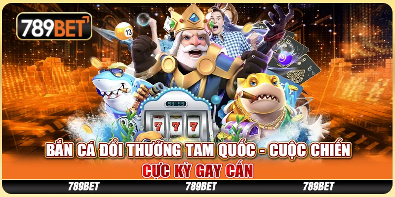 Bắn Cá Đổi Thưởng Tam Quốc - Cuộc Chiến Cực Kỳ Gay Cấn