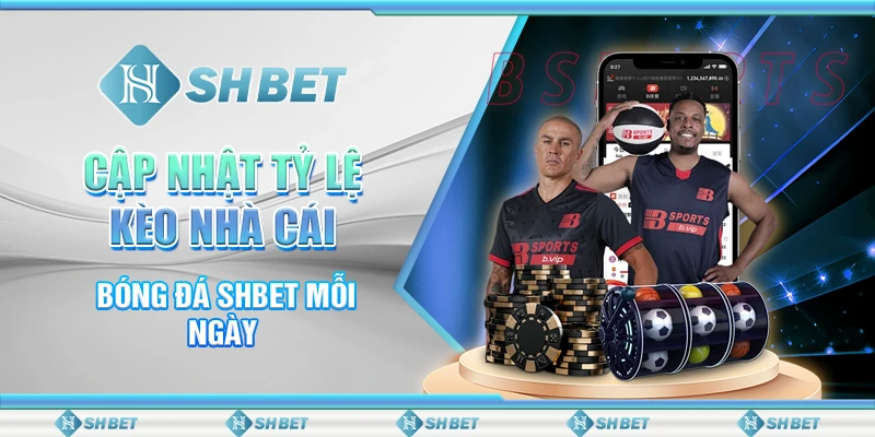 Cập Nhật Tỷ Lệ Kèo Nhà Cái Bóng Đá SHBET Mỗi Ngày 