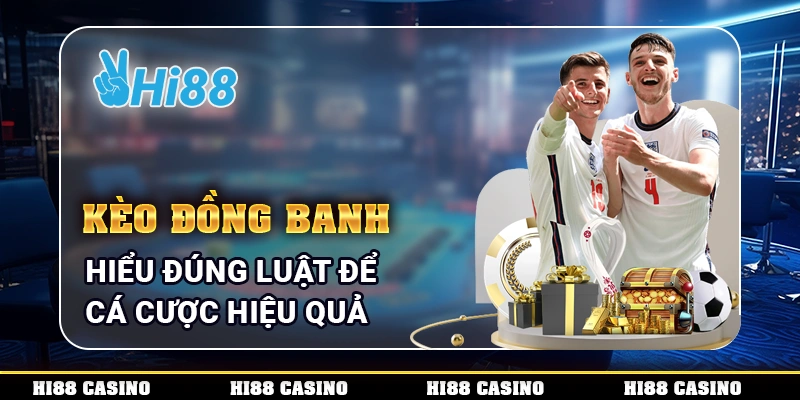 Kèo Đồng Banh - Hiểu Đúng Luật Để Cá Cược Hiệu Quả