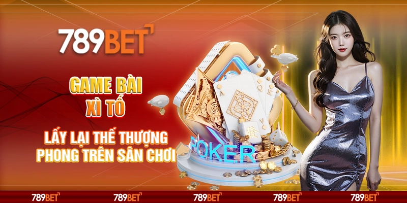 Game Bài Xì Tố - Lấy Lại Thế Thượng Phong Trên Sân Chơi