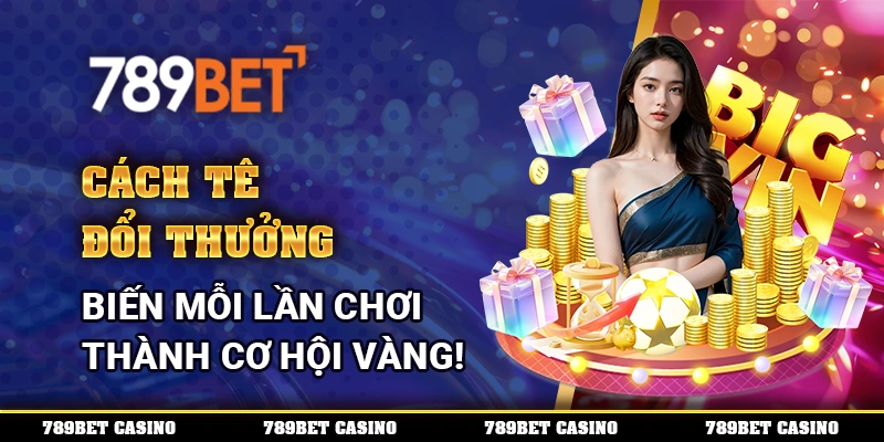 Cách Tê Đổi Thưởng - Biến Mỗi Lần Chơi Thành Cơ Hội Vàng!