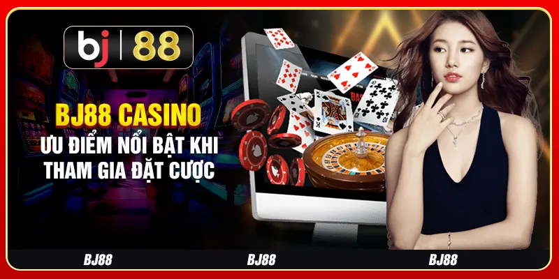 BJ88 Casino - Ưu Điểm Nổi Bật Khi Tham Gia Đặt Cược