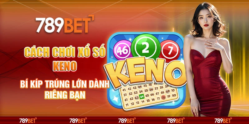 Cách Chơi Xổ Số Keno - Bí Kíp Trúng Lớn Dành Riêng Bạn