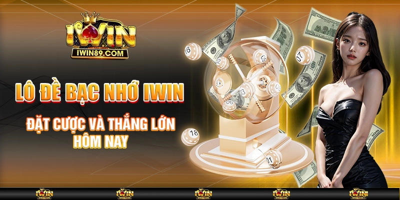 Lô Đề Bạc Nhớ IWIN – Đặt Cược Và Thắng Lớn Hôm Nay